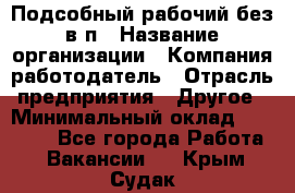 Подсобный рабочий-без в/п › Название организации ­ Компания-работодатель › Отрасль предприятия ­ Другое › Минимальный оклад ­ 16 000 - Все города Работа » Вакансии   . Крым,Судак